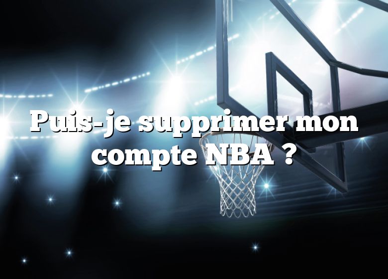 Puis-je supprimer mon compte NBA ?